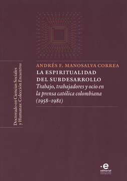 portada ESPIRITUALIDAD DEL SUBDESARROLLO TRABAJO TRABAJADORES Y OCIO EN LA PRENSA CATOLICA COLOMBIANA 1958-1981, LA