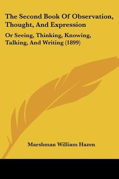portada the second book of observation, thought, and expression: or seeing, thinking, knowing, talking, and writing (1899) (en Inglés)