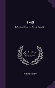 portada Swift: Selections From His Works, Volume 1 (en Inglés)