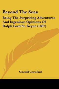 portada beyond the seas: being the surprising adventures and ingenious opinions of ralph lord st. keyne (1887) (in English)