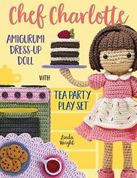 portada Chef Charlotte Amigurumi Dress-Up Doll With tea Party Play Set: Crochet Patterns for 12-Inch Doll Plus Doll Clothes, Oven, Pastries, Tablecloth & Accessories (en Inglés)