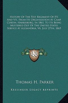 portada history of the 51st regiment of p.v. and v.v., from its orgahistory of the 51st regiment of p.v. and v.v., from its organization at camp curtin, harri