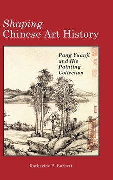 portada Shaping Chinese Art History: Pang Yuanji and His Painting Collection (en Inglés)