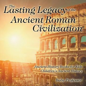 portada The Lasting Legacy of the Ancient Roman Civilization - Ancient History Books for Kids Children's Ancient History (en Inglés)