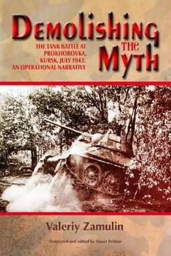 portada Demolishing the Myth: The Tank Battle at Prokhorovka, Kursk, July 1943: An Operational Narrative (en Inglés)