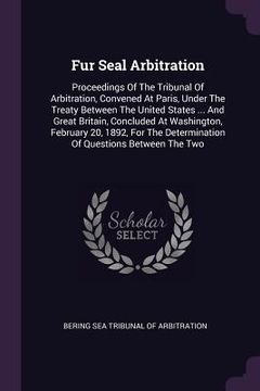 portada Fur Seal Arbitration: Proceedings Of The Tribunal Of Arbitration, Convened At Paris, Under The Treaty Between The United States ... And Grea (en Inglés)