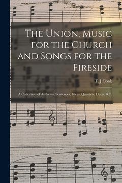 portada The Union, Music for the Church and Songs for the Fireside: a Collection of Anthems, Sentences, Glees, Quartets, Duets, &c. (en Inglés)