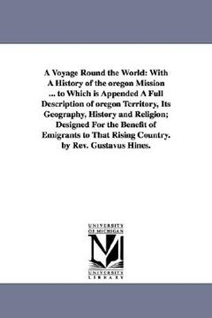 portada a voyage round the world: with a history of the oregon mission ... to which is appended a full description of oregon territory, its geography, h (in English)