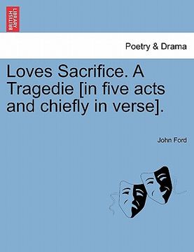 portada loves sacrifice. a tragedie [in five acts and chiefly in verse]. (in English)