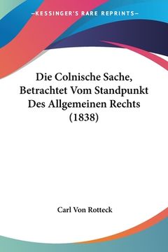 portada Die Colnische Sache, Betrachtet Vom Standpunkt Des Allgemeinen Rechts (1838) (in German)