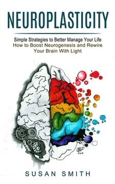 portada Neuroplasticity: Simple Strategies to Better Manage Your Life (How to Boost Neurogenesis and Rewire Your Brain With Light) (en Inglés)