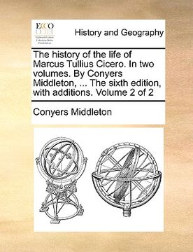 portada the history of the life of marcus tullius cicero. in two volumes. by conyers middleton, ... the sixth edition, with additions. volume 2 of 2 (in English)