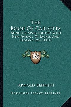portada the book of carlotta: being a revised edition, with new preface, of sacred and profane love (1911) (en Inglés)