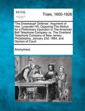 portada 'the drawbaugh defense'. argument of hon. lysander hill, opposing the motion for a preliminary injunction in the american bell telephone company vs. t