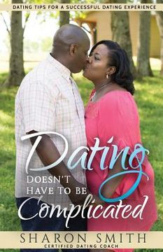 portada Dating Doesn't Have To Be Complicated: Dating Tips For A Successful Dating Experience