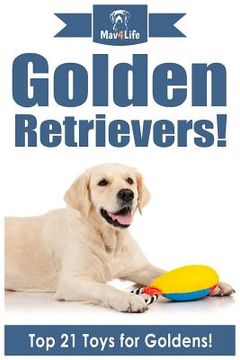 portada Golden Retrievers!: Top 21 Toys for Golden's! (en Inglés)
