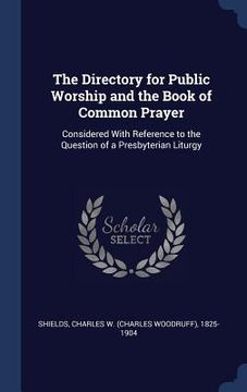 portada The Directory for Public Worship and the Book of Common Prayer: Considered With Reference to the Question of a Presbyterian Liturgy