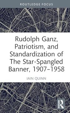 portada Rudolph Ganz, Patriotism, and Standardization of the Star-Spangled Banner, 1907-1958 (en Inglés)
