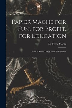 portada Papier Mache for Fun, for Profit, for Education; How to Make Things From Newspapers (in English)