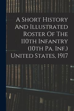 portada A Short History And Illustrated Roster Of The 110th Infantry (10th Pa. Inf.) United States, 1917 (en Inglés)