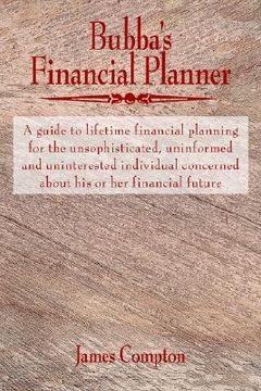 portada bubba's financial planner: a guide to lifetime financial planning for the unsophisticated, uninformed and uninterested individual concerned about (en Inglés)