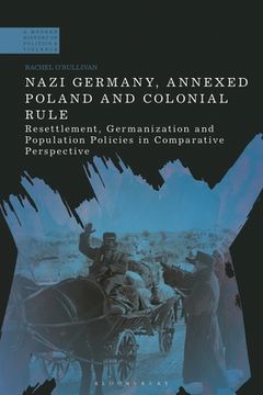 portada Nazi Germany, Annexed Poland and Colonial Rule: Resettlement, Germanization and Population Policies in Comparative Perspective (in English)