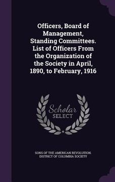 portada Officers, Board of Management, Standing Committees. List of Officers From the Organization of the Society in April, 1890, to February, 1916 (en Inglés)