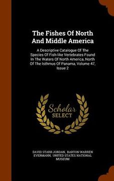 portada The Fishes Of North And Middle America: A Descriptive Catalogue Of The Species Of Fish-like Vertebrates Found In The Waters Of North America, North Of (en Inglés)