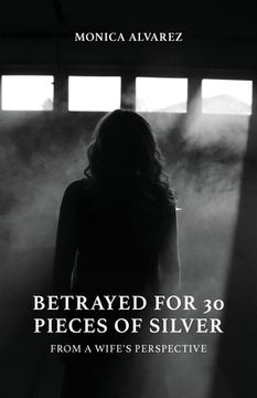 portada Betrayed for 30 Pieces of Silver: From a Wife's Perspective (en Inglés)