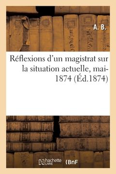 portada Réflexions d'Un Magistrat Sur La Situation Actuelle, Mai-1874 (en Francés)