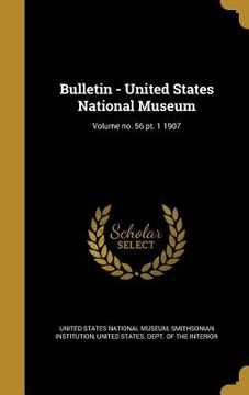 portada Bulletin - United States National Museum; Volume no. 56 pt. 1 1907 (en Inglés)