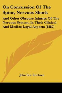 portada on concussion of the spine, nervous shock: and other obscure injuries of the nervous system, in their clinical and medico-legal aspects (1882) (en Inglés)