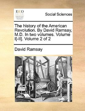 portada the history of the american revolution. by david ramsay, m.d. in two volumes. volume i[-ii]. volume 2 of 2 (en Inglés)