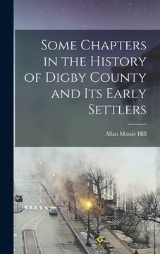 portada Some Chapters in the History of Digby County and Its Early Settlers (en Inglés)