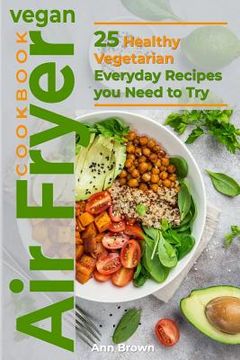portada Vegan Air Fryer Cookbook: 25 Healthy Vegetarian Everyday Recipes you Need to Try (en Inglés)