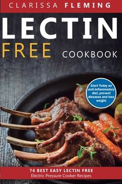portada Lectin Free Cookbook: 74 Best Easy Lectin-Free Electric Pressure Cooker Recipes (Start Today An Anti-Inflammatory Diet, Prevent Diseases, Lo (en Inglés)