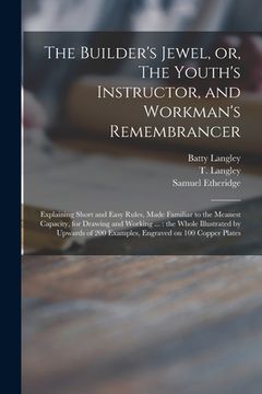 portada The Builder's Jewel, or, The Youth's Instructor, and Workman's Remembrancer: Explaining Short and Easy Rules, Made Familiar to the Meanest Capacity, f