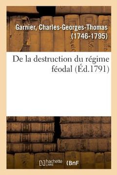 portada de la Destruction Du Régime Féodal Ou Commentaires Sur Les Nouvelles Lois Relatives Aux Droits (in French)