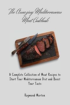 portada The Amazing Mediterranean Meat Cookbook: A Complete Collection of Meat Recipes to Start Your Mediterranean Diet and Boost Your Taste (en Inglés)