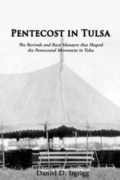 portada Pentecost In Tulsa: The Revivals and Race Massacre that Shaped the Pentecostal Movement in Tulsa 