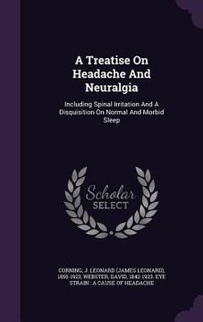 portada A Treatise On Headache And Neuralgia: Including Spinal Irritation And A Disquisition On Normal And Morbid Sleep