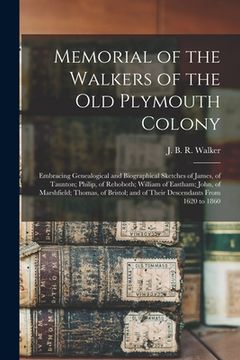 portada Memorial of the Walkers of the Old Plymouth Colony; Embracing Genealogical and Biographical Sketches of James, of Taunton; Philip, of Rehoboth; Willia (en Inglés)