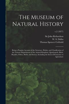 portada The Museum of Natural History; Being a Popular Account of the Structure, Habits, and Classification of the Various Departments of the Animal Kingdom: (en Inglés)