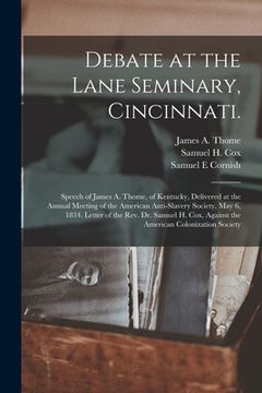portada Debate at the Lane Seminary, Cincinnati.: Speech of James A. Thome, of Kentucky, Delivered at the Annual Meeting of the American Anti-slavery Society, (in English)