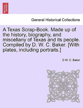 portada a   texas scrap-book. made up of the history, biography, and miscellany of texas and its people. compiled by d. w. c. baker. [with plates, including p