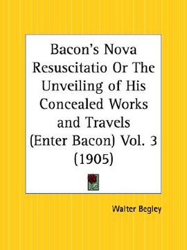 portada bacon's nova resuscitatio or the unveiling of his concealed works and travels; enter bacon part 3 (en Inglés)