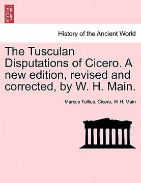 portada the tusculan disputations of cicero. a new edition, revised and corrected, by w. h. main. (en Inglés)