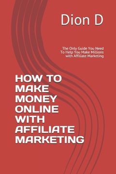 portada How to Make Money Online with Affiliate Marketing: The Only Guide You Need To Help You Make Millions with Affiliate Marketing (en Inglés)