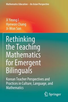 portada Rethinking the Teaching Mathematics for Emergent Bilinguals: Korean Teacher Perspectives and Practices in Culture, Language, and Mathematics (en Inglés)