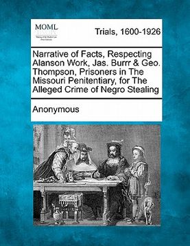 portada narrative of facts, respecting alanson work, jas. burrr & geo. thompson, prisoners in the missouri penitentiary, for the alleged crime of negro steali (en Inglés)